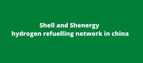 Shell and Shenergy join for hydrogen refuelling network in china