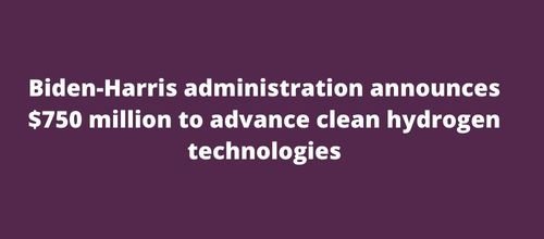 Biden-Harris administration announces $750 million to advance clean hydrogen technologies